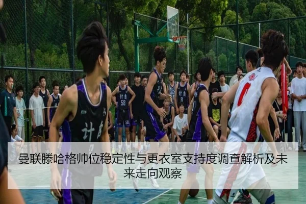 曼联滕哈格帅位稳定性与更衣室支持度调查解析及未来走向观察