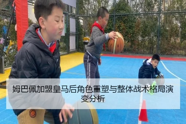 姆巴佩加盟皇马后角色重塑与整体战术格局演变分析