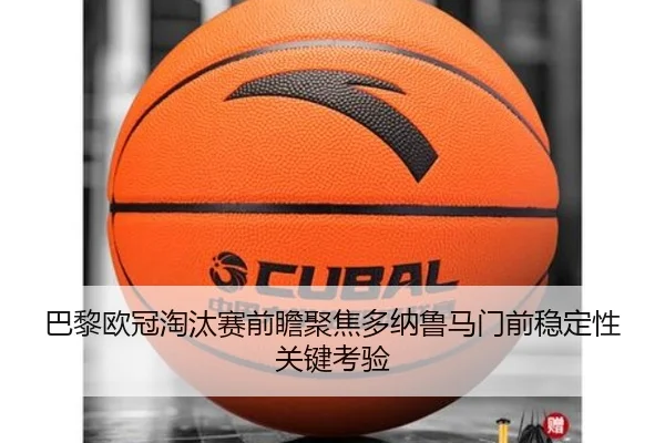 巴黎欧冠淘汰赛前瞻聚焦多纳鲁马门前稳定性关键考验