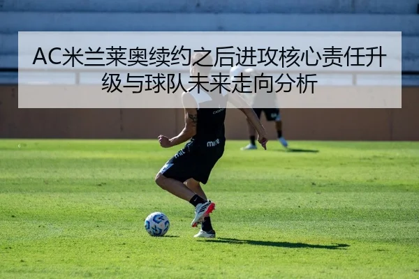 AC米兰莱奥续约之后进攻核心责任升级与球队未来走向分析