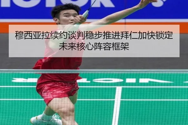 穆西亚拉续约谈判稳步推进拜仁加快锁定未来核心阵容框架